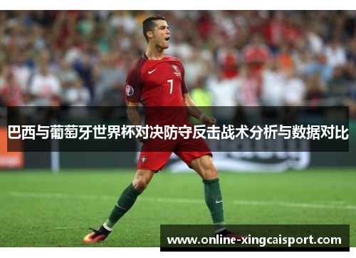 巴西与葡萄牙世界杯对决防守反击战术分析与数据对比