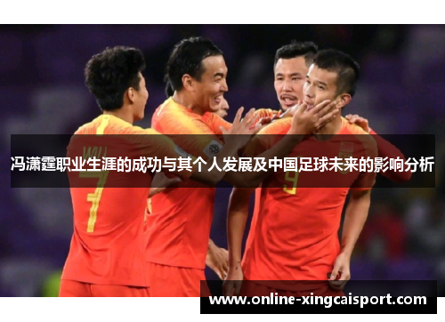 冯潇霆职业生涯的成功与其个人发展及中国足球未来的影响分析