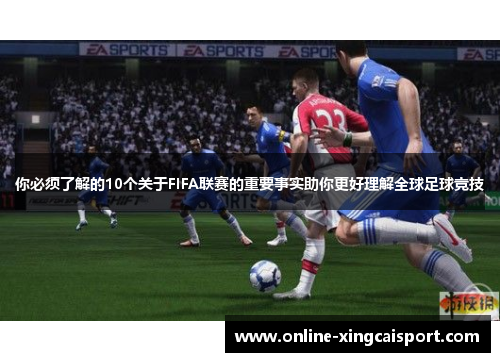 你必须了解的10个关于FIFA联赛的重要事实助你更好理解全球足球竞技