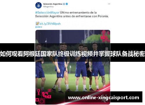如何观看阿根廷国家队终极训练视频并掌握球队备战秘密