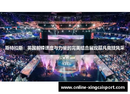 斯特拉斯：英国前锋速度与力量的完美结合展现超凡竞技风采