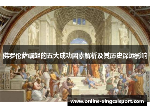 佛罗伦萨崛起的五大成功因素解析及其历史深远影响