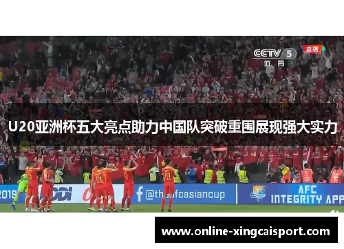 U20亚洲杯五大亮点助力中国队突破重围展现强大实力