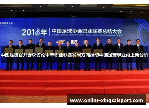 中国足协召开会议讨论未来职业联赛发展方向推动中国足球事业再上新台阶