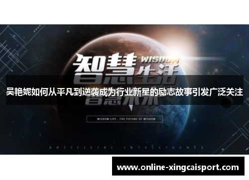 吴艳妮如何从平凡到逆袭成为行业新星的励志故事引发广泛关注