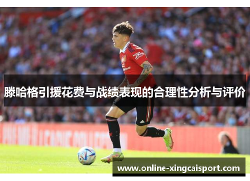 滕哈格引援花费与战绩表现的合理性分析与评价