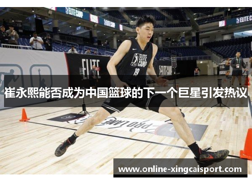 崔永熙能否成为中国篮球的下一个巨星引发热议