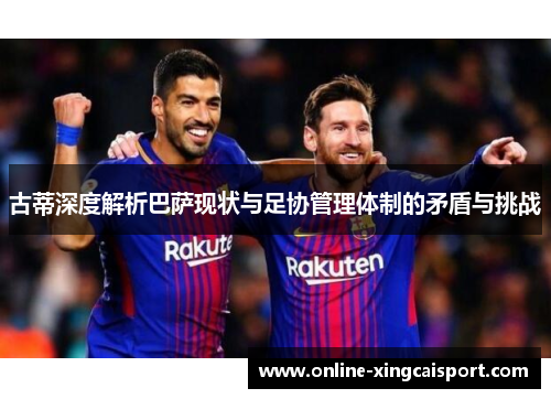 古蒂深度解析巴萨现状与足协管理体制的矛盾与挑战