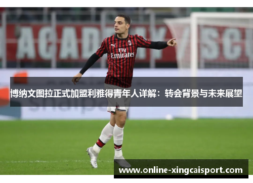 博纳文图拉正式加盟利雅得青年人详解：转会背景与未来展望