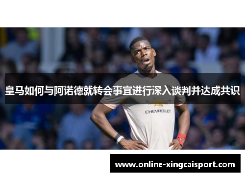 皇马如何与阿诺德就转会事宜进行深入谈判并达成共识