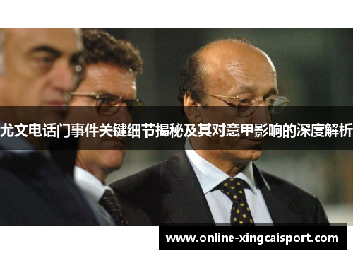 尤文电话门事件关键细节揭秘及其对意甲影响的深度解析