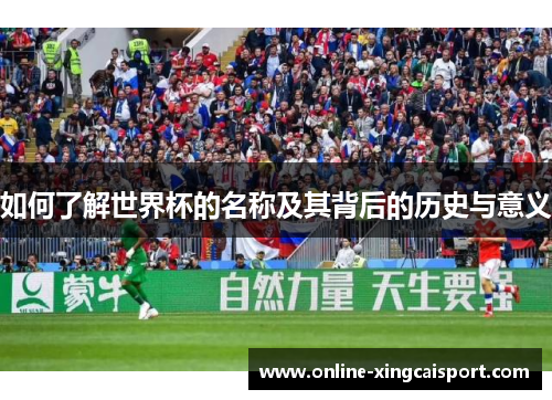 如何了解世界杯的名称及其背后的历史与意义