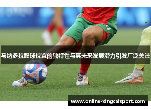 马纳多拉踢球位置的独特性与其未来发展潜力引发广泛关注