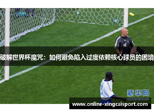 破解世界杯魔咒：如何避免陷入过度依赖核心球员的困境