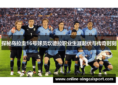 探秘乌拉圭16号球员坎德拉职业生涯起伏与传奇时刻